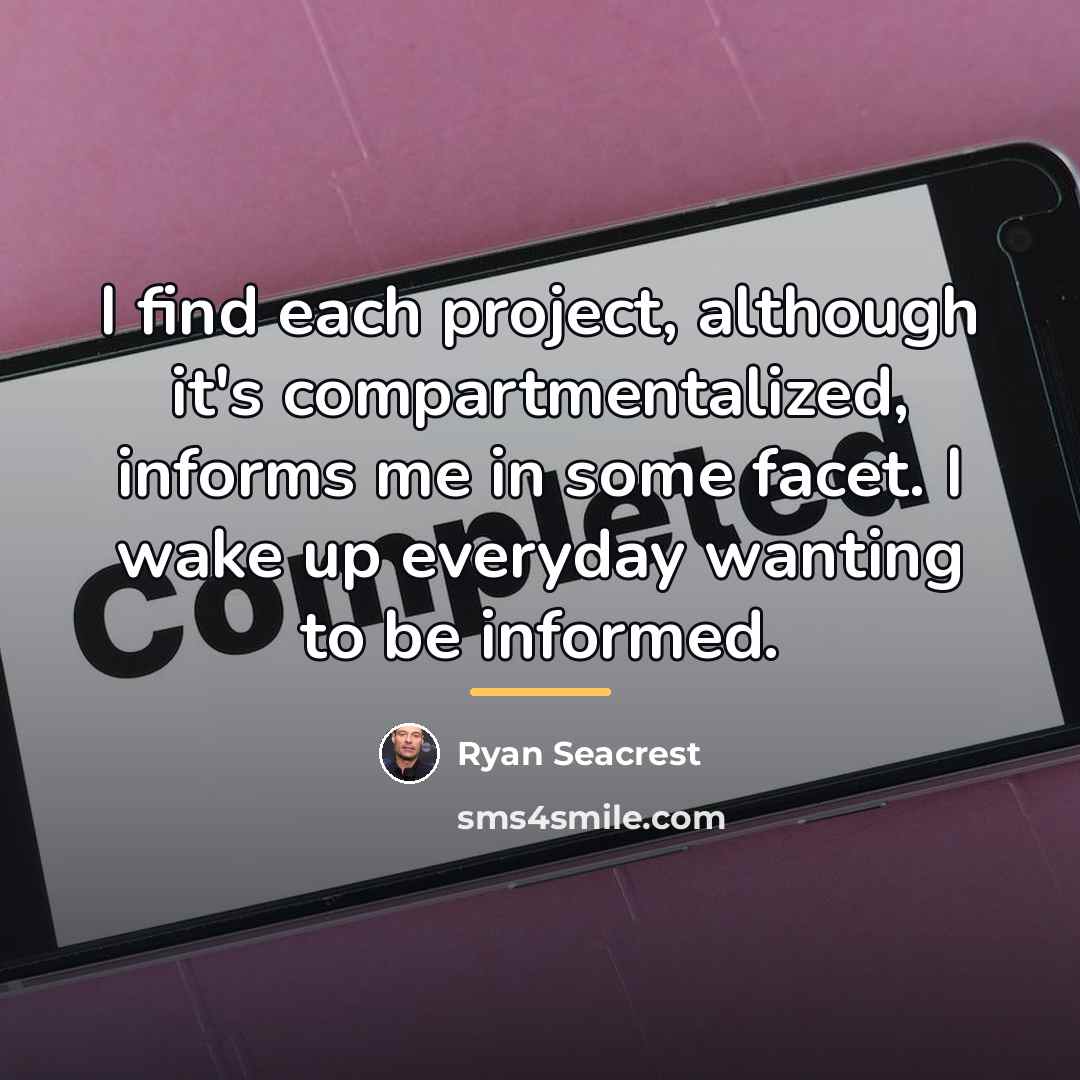 “I find each project, although it's compartmentalized, informs me in…” quote by Ryan Seacrest
