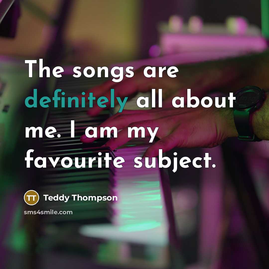 “The songs are definitely all about me. I am my…” quote by Teddy Thompson