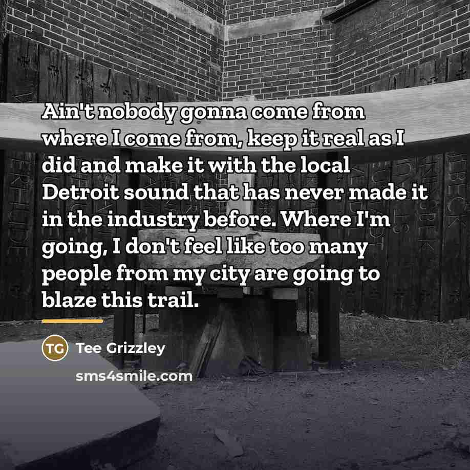“Ain't nobody gonna come from where I come from, keep…” quote by Tee Grizzley