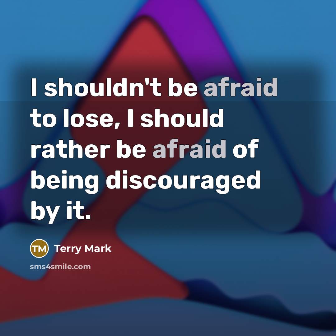 “I shouldn't be afraid to lose, I should rather be…” quote by Terry Mark