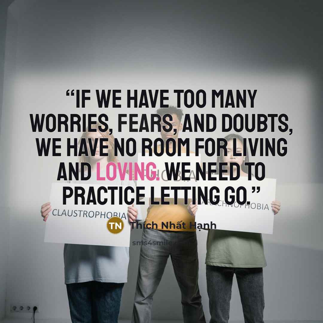 “If we have too many worries, fears, and doubts, we have no room for living and loving. We need to practice letting go.” quote by Thích Nhất Hạnh