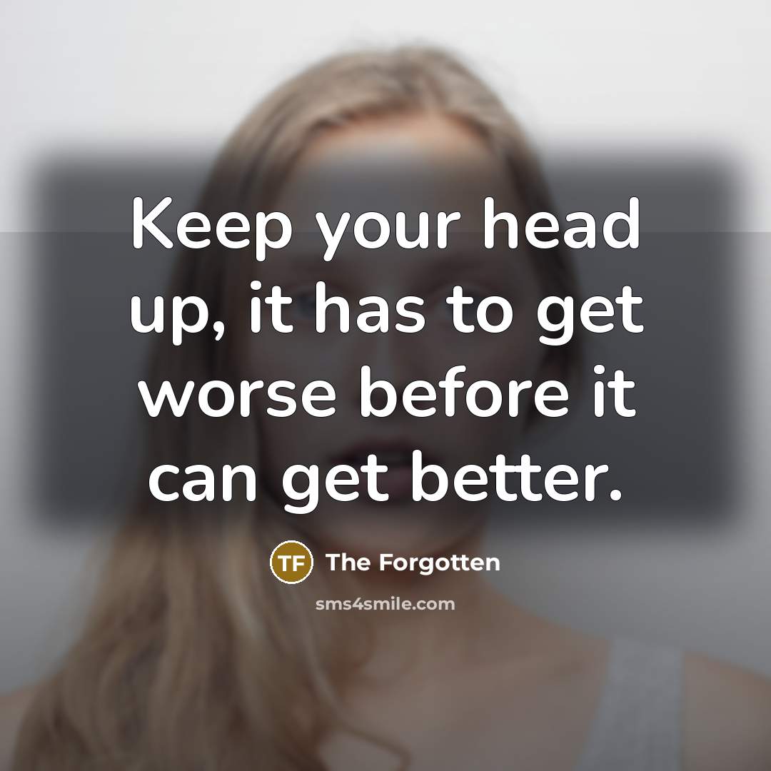 “Keep your head up, it has to get worse before…” quote by The Forgotten