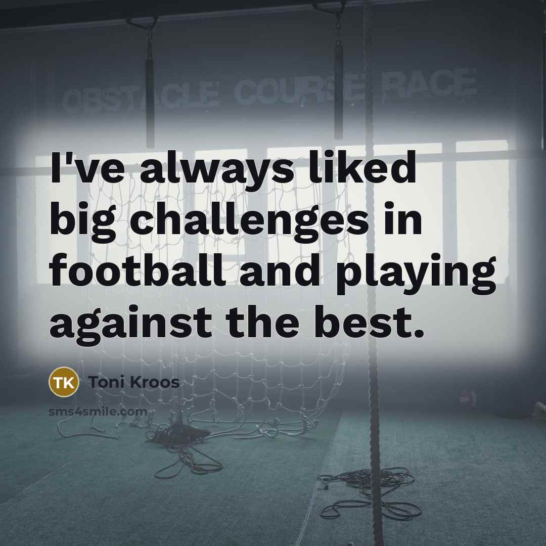 “I've always liked big challenges in football and playing against…” quote by Toni Kroos
