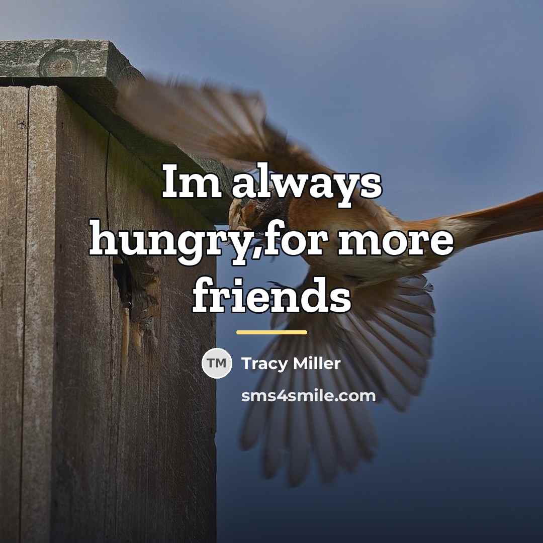 “Im always hungry,for more friends…” quote by Tracy Miller