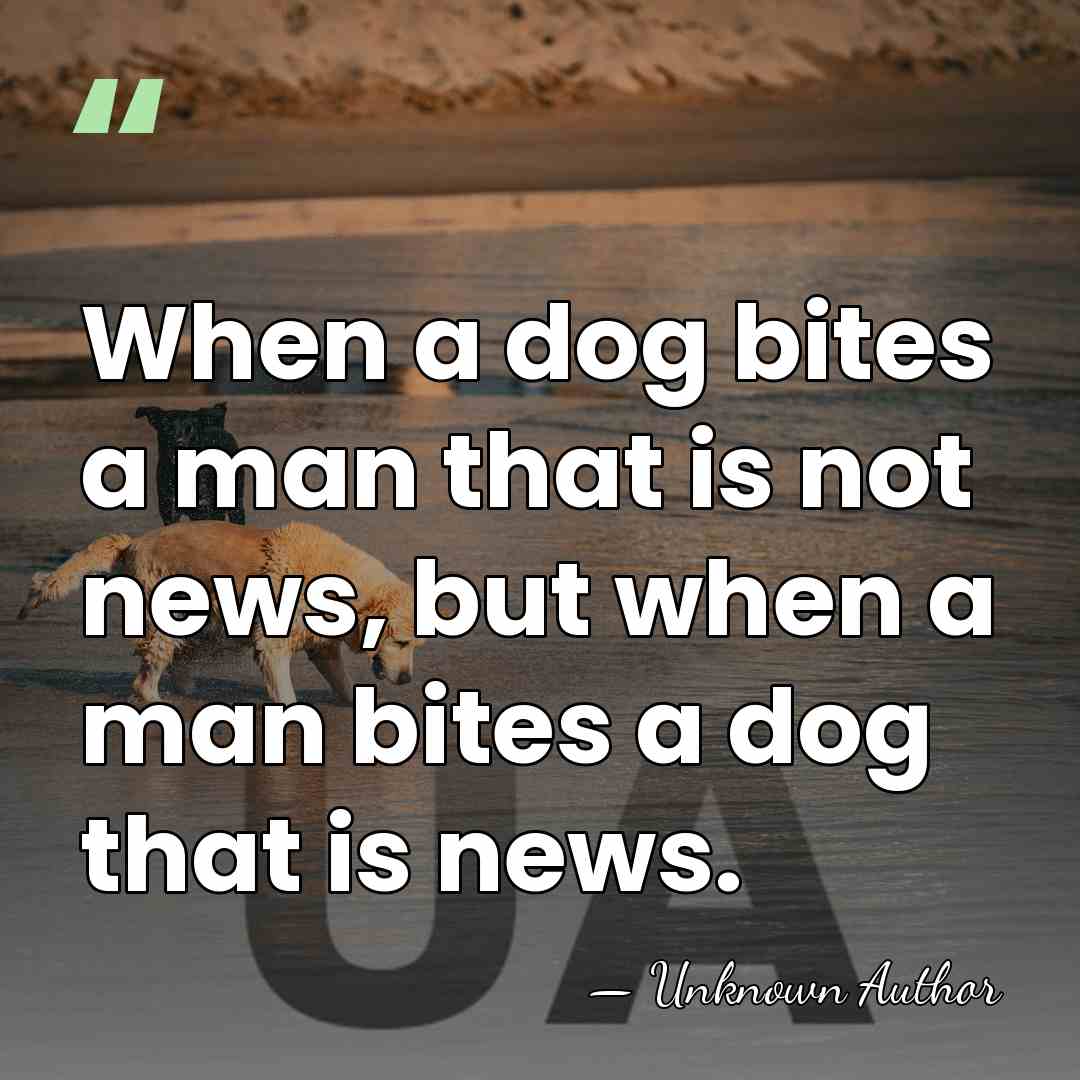 When a dog bites a man that is not news, but when&hellip; - Unknown Author