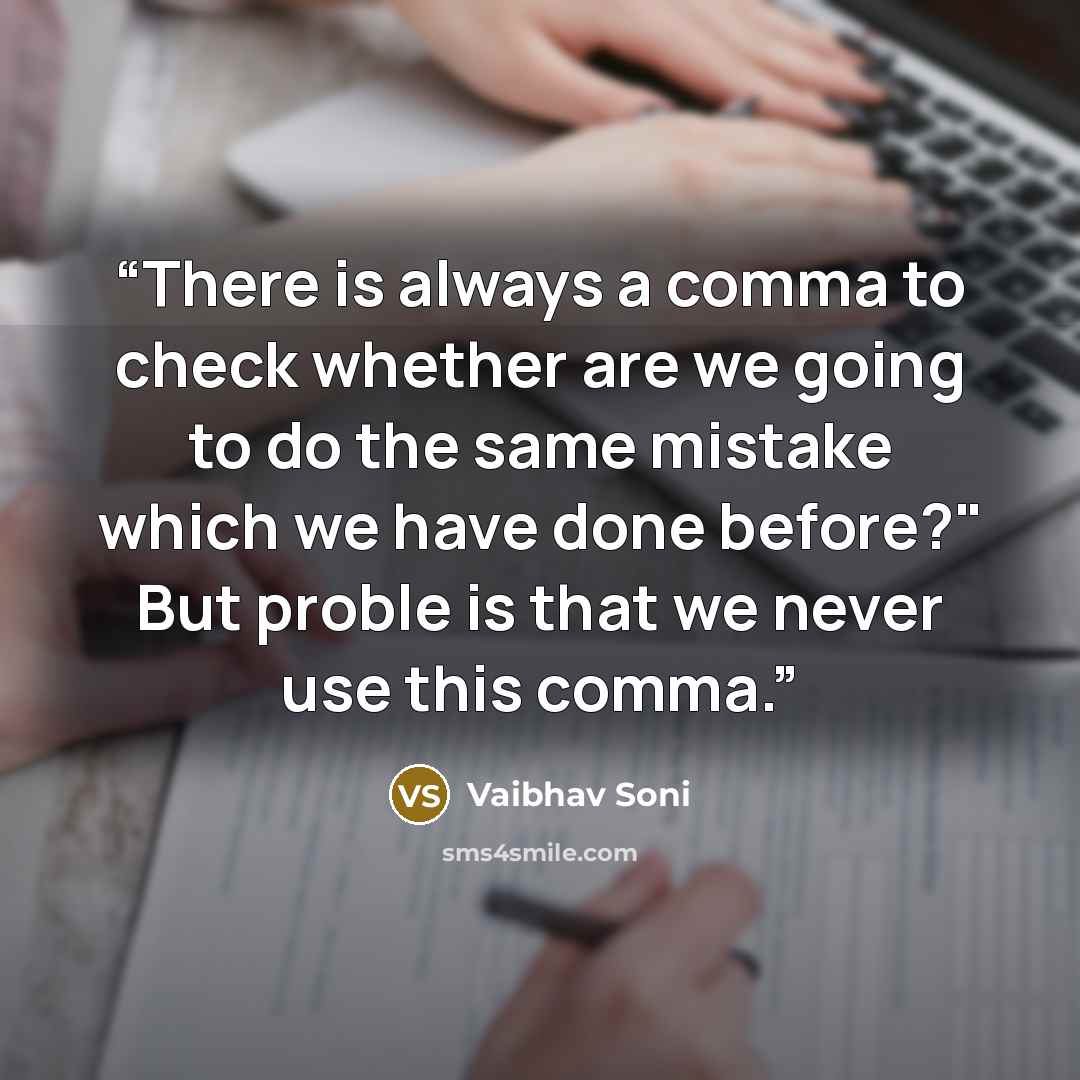 “There is always a comma to check whether are we going to do the same mistake which we have done before?" But proble is that we never use this comma.” quote by Vaibhav Soni