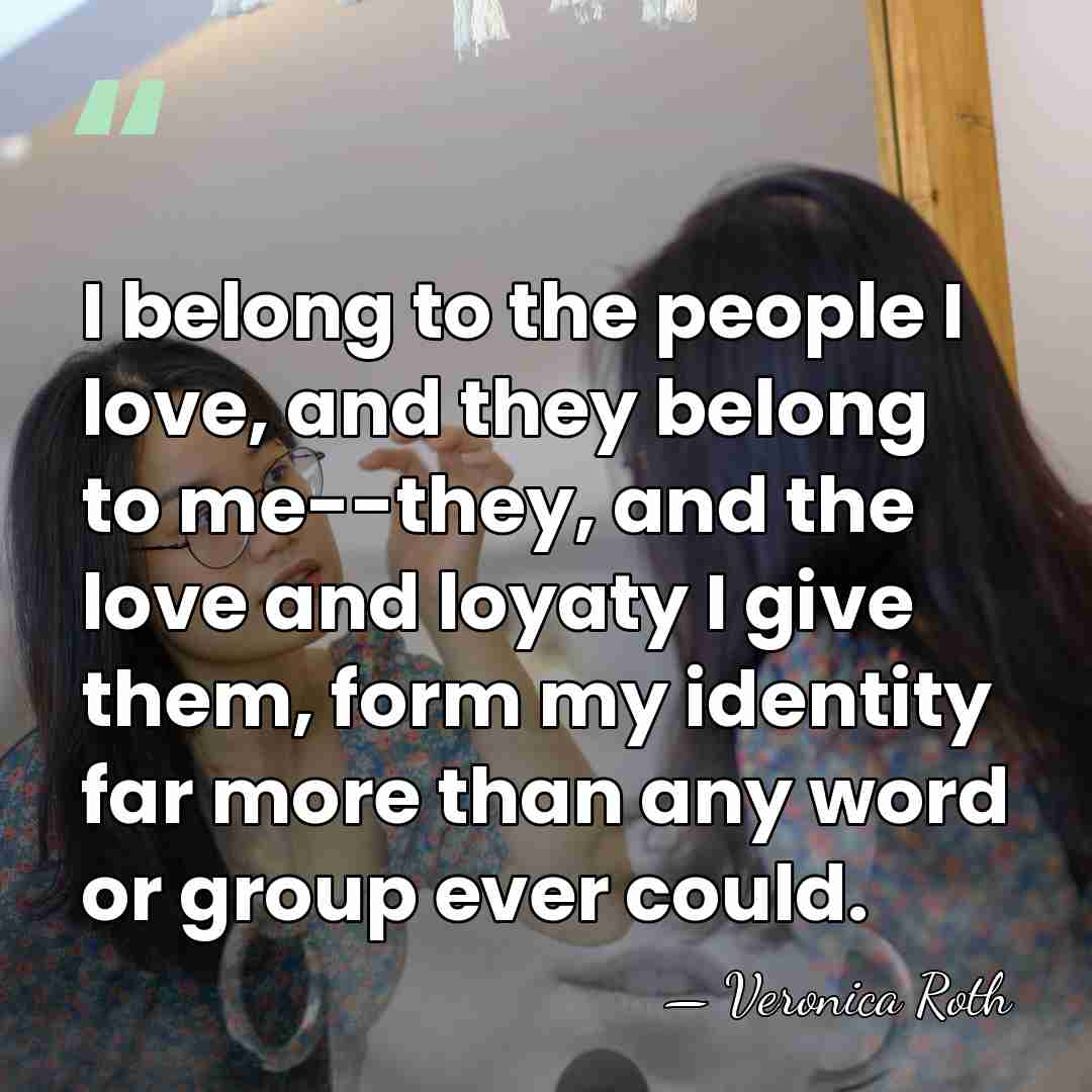 I belong to the people I love, and they belong to me--they,&hellip; - Veronica Roth