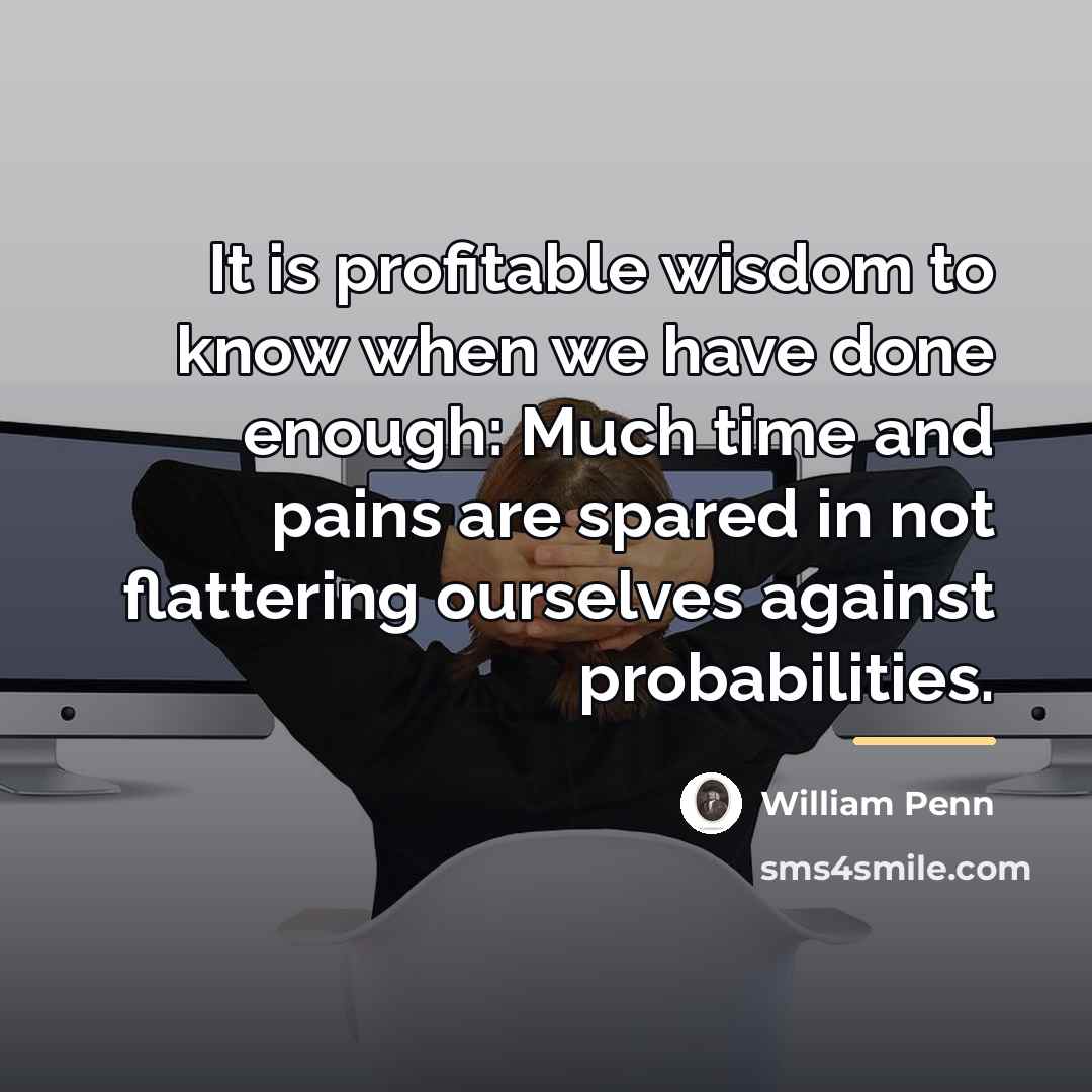 “It is profitable wisdom to know when we have done…” quote by William Penn