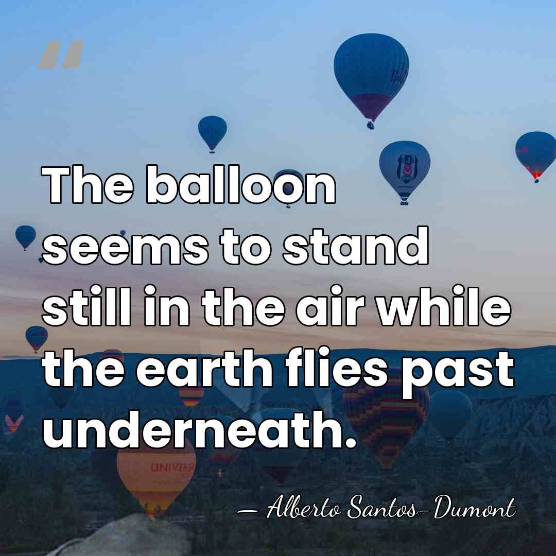 The balloon seems to stand still in the air while the earth&hellip; - Alberto Santos-Dumont