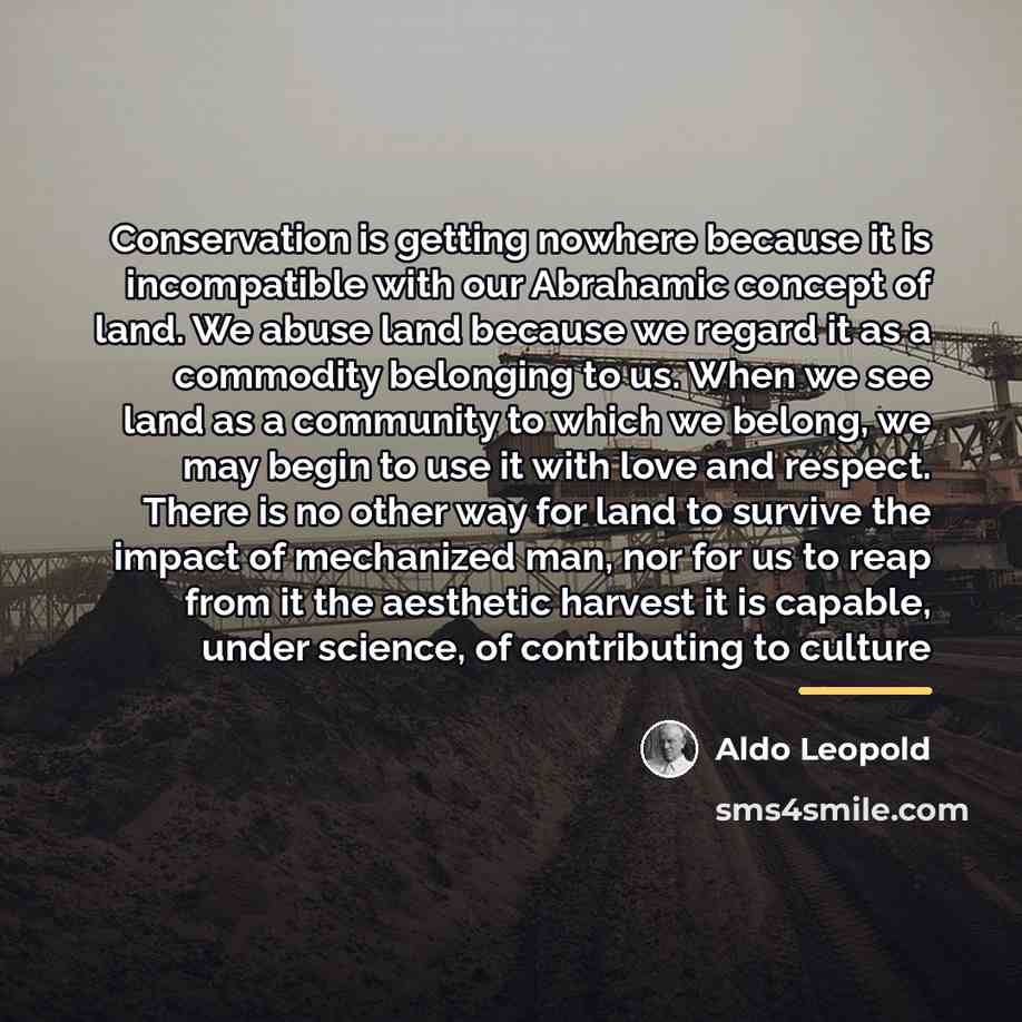 “Conservation is getting nowhere because it is incompatible with our…” quote by Aldo Leopold