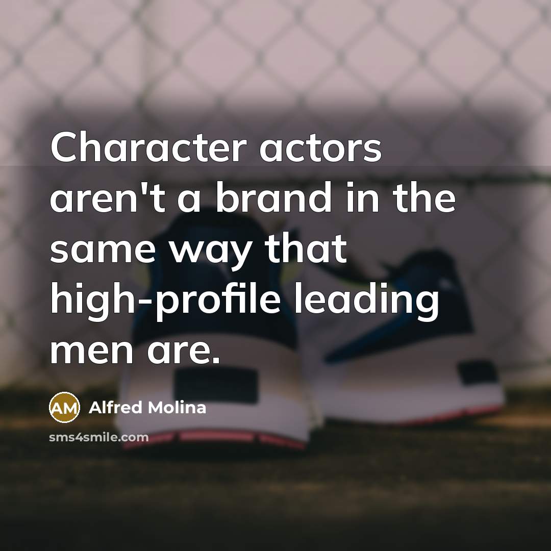 “Character actors aren't a brand in the same way that high-profile leading men are.” quote by Alfred Molina