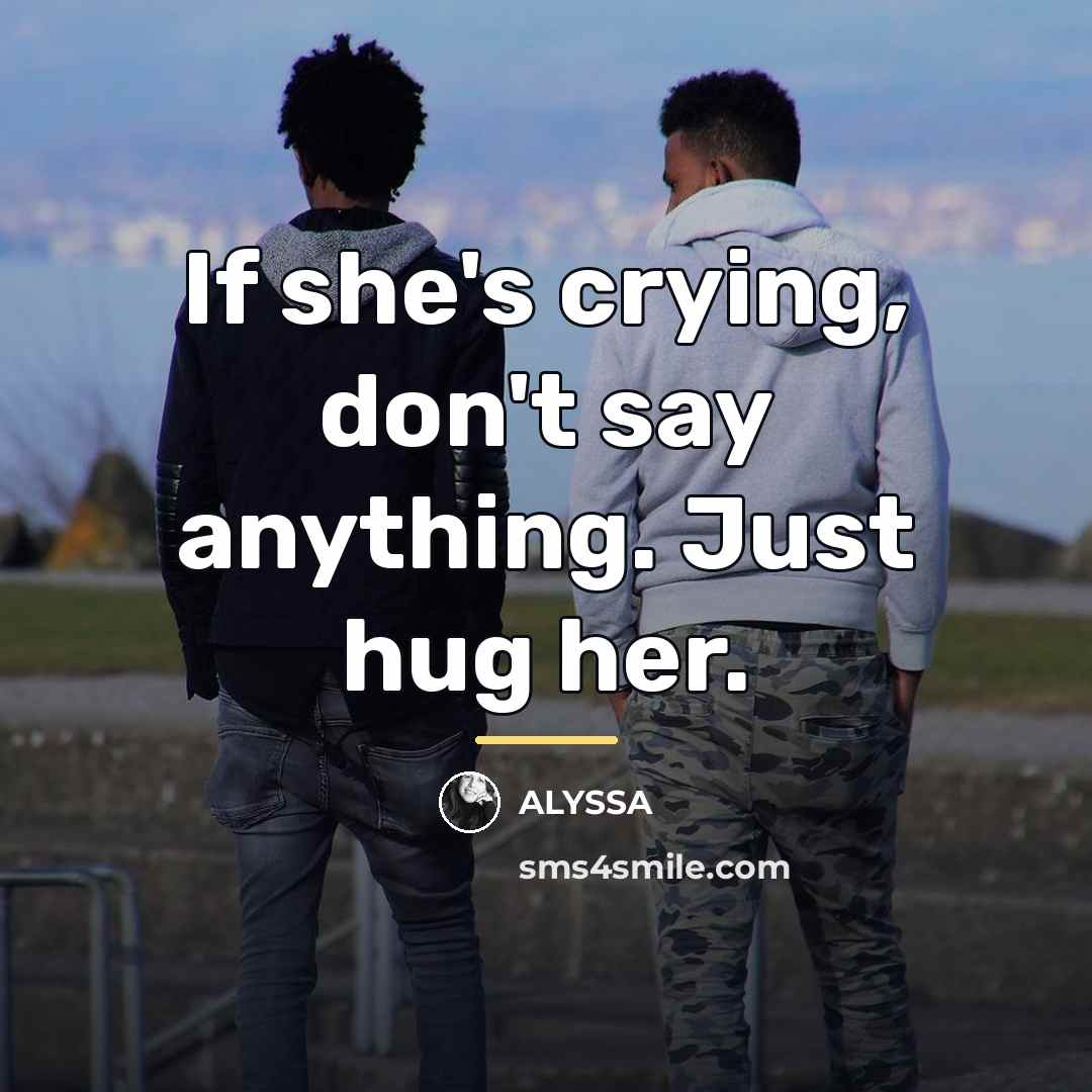 “If she's crying, don't say anything. Just hug her.…” quote by ALYSSA