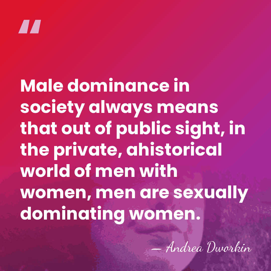 Male dominance in society always means that out of public sight, in&hellip; - Andrea Dworkin