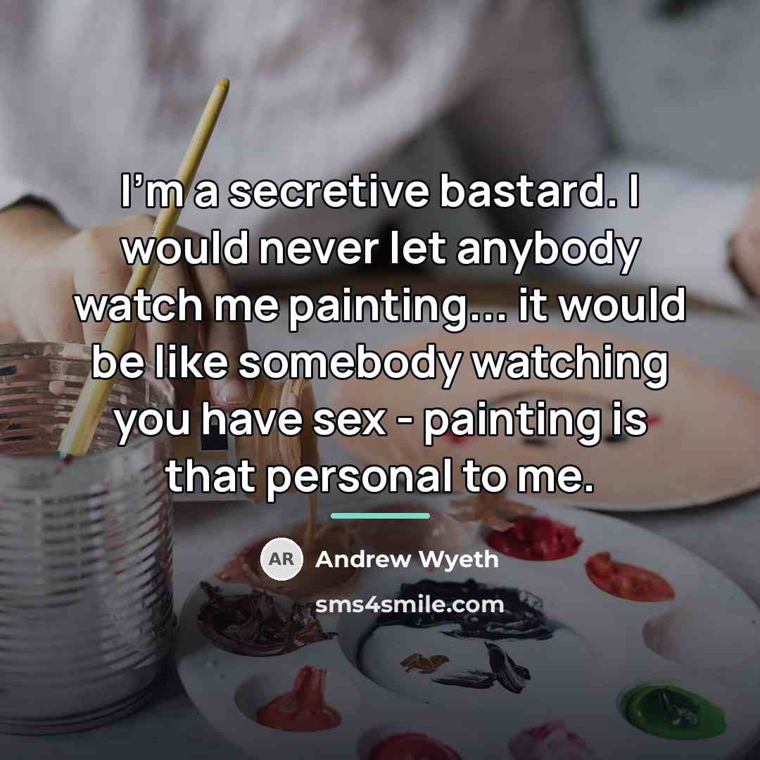 “I'm a secretive bastard. I would never let anybody watch…” quote by Andrew Wyeth