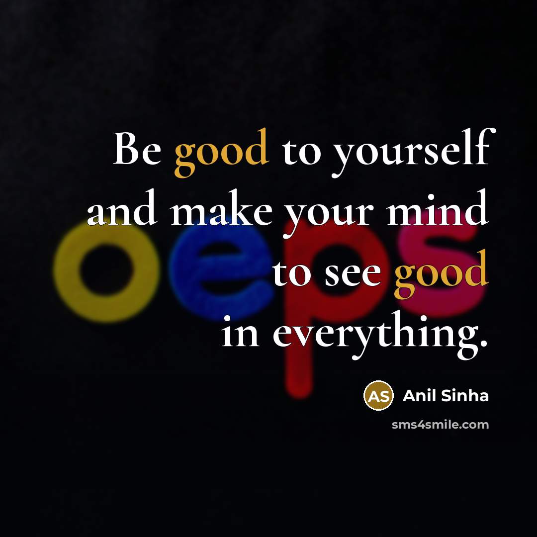 “Be good to yourself and make your mind to see…” quote by Anil Sinha