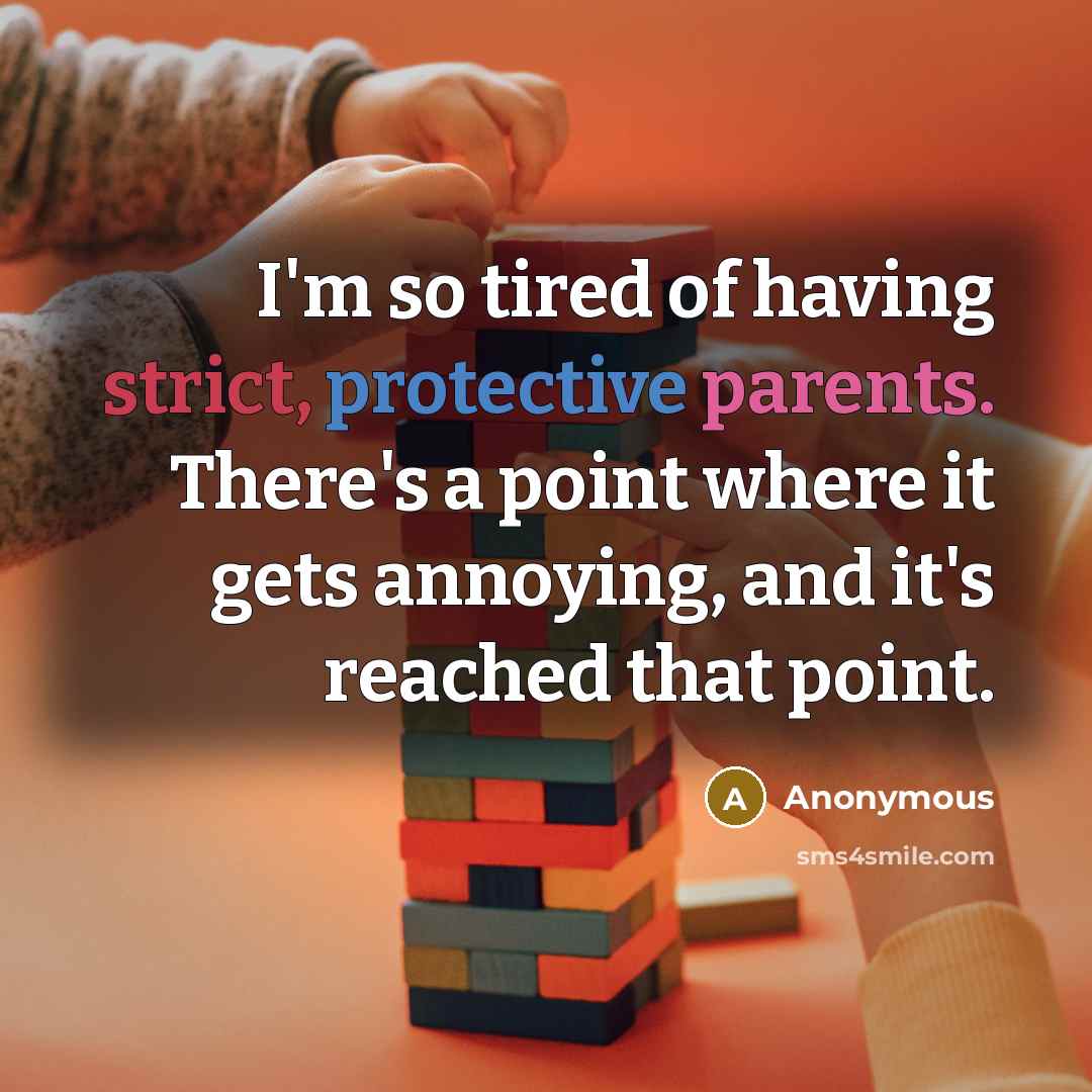 “I'm so tired of having strict, protective parents. There's a point where it gets annoying, and it's reached that point.” quote by Anonymous
