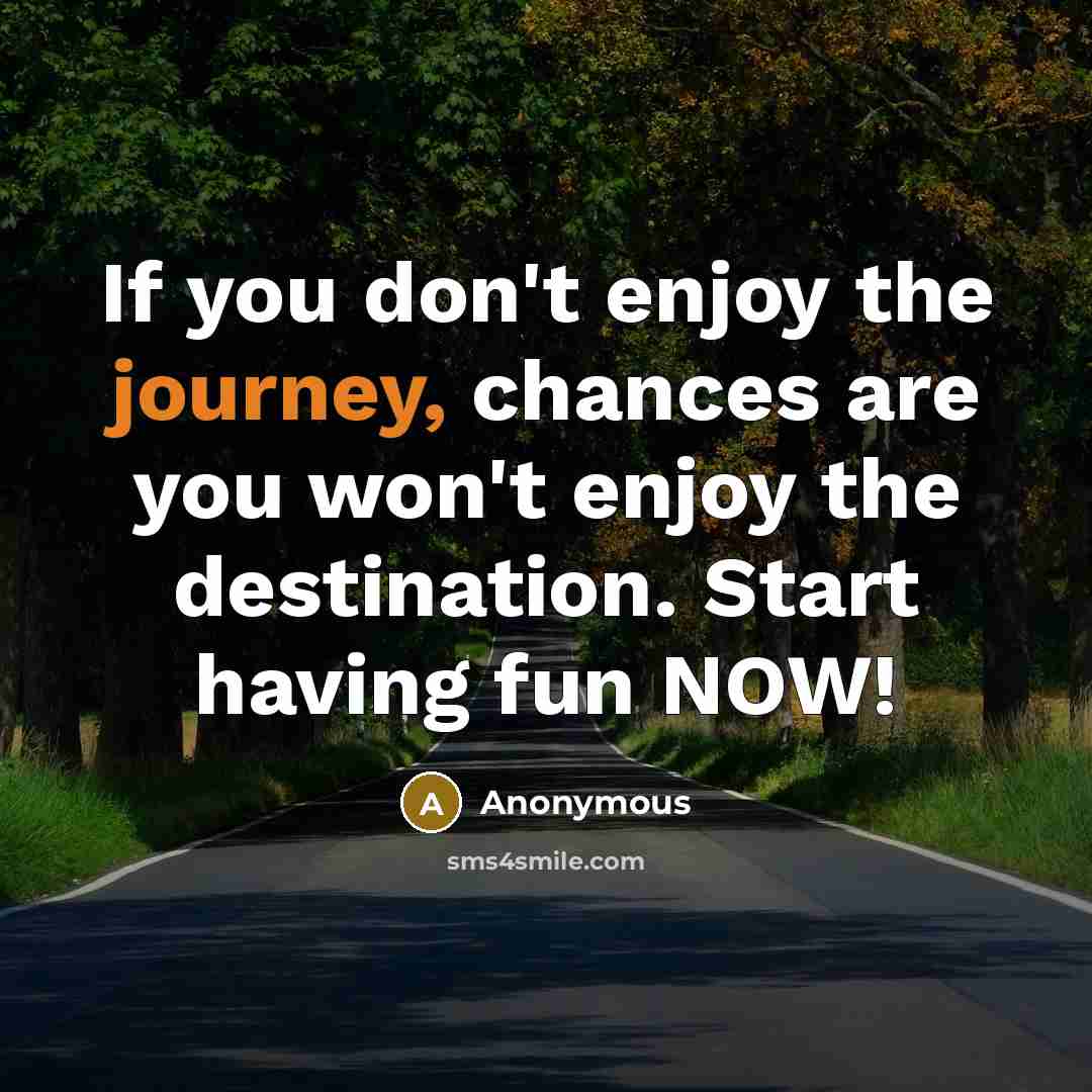 “If you don't enjoy the journey, chances are you won't…” quote by Anonymous