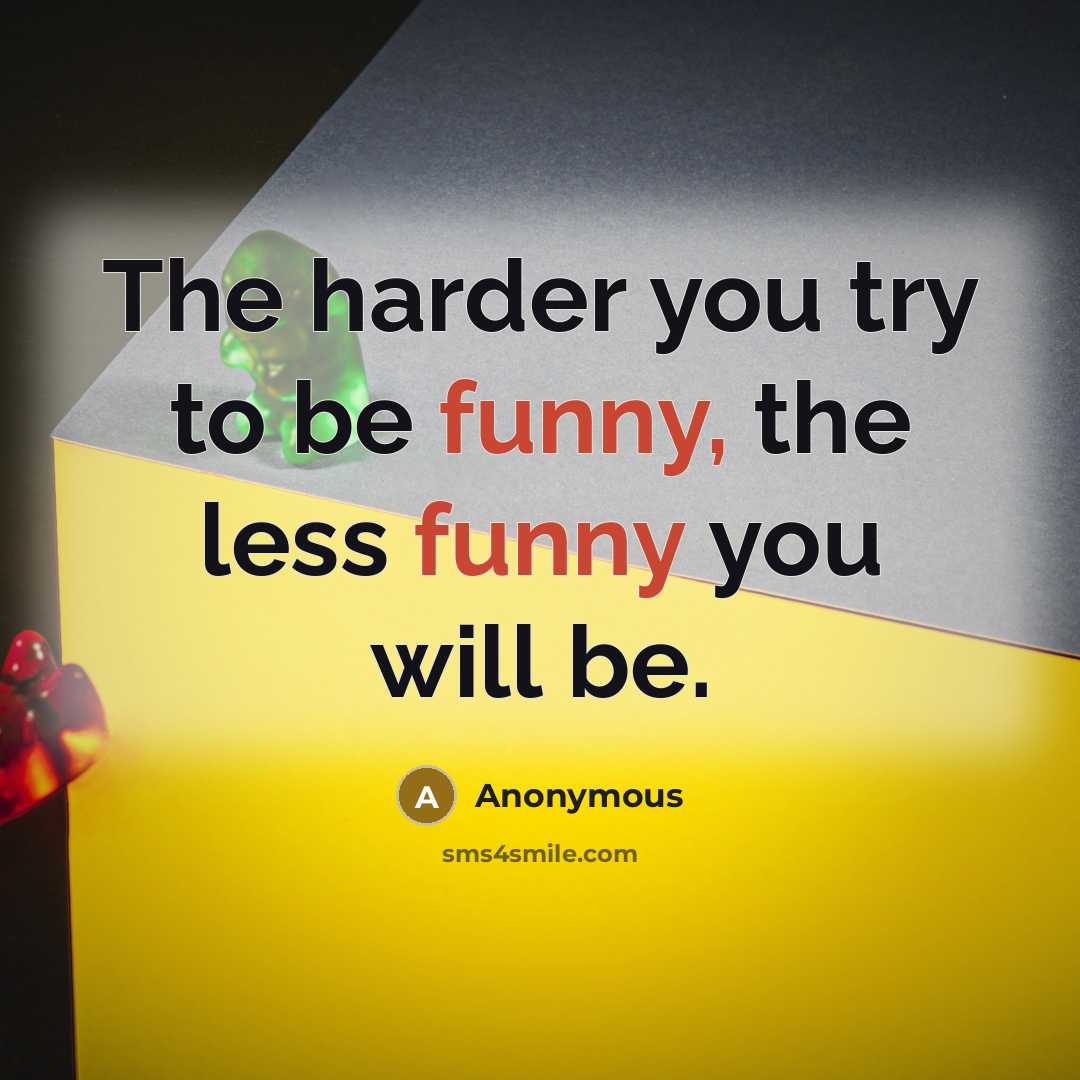 “The harder you try to be funny, the less funny…” quote by Anonymous