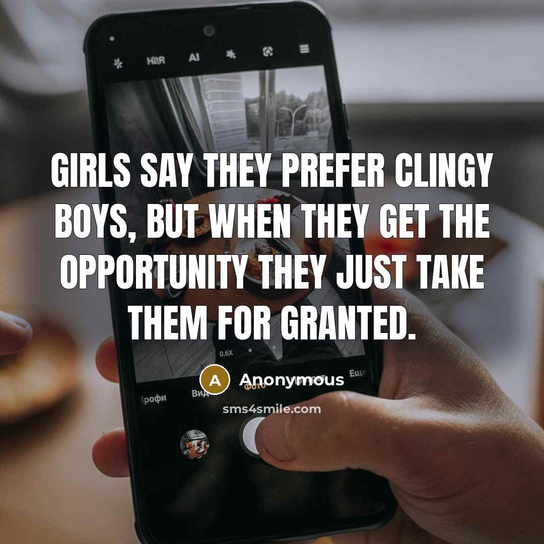 “Girls say they prefer clingy boys, but when they get the opportunity they just take them for granted.” quote by Anonymous