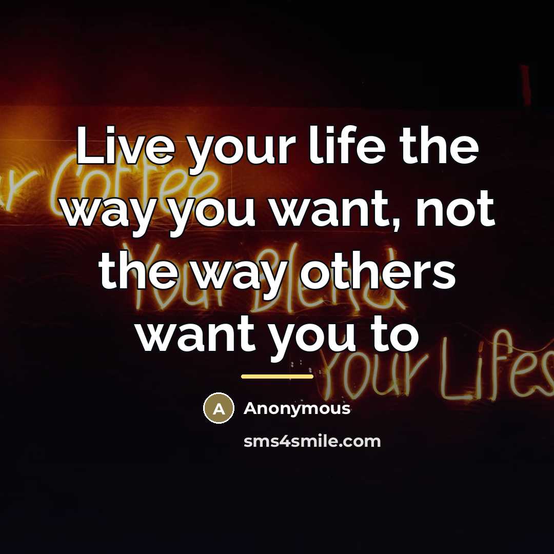 “Live your life the way you want, not the way…” quote by Anonymous