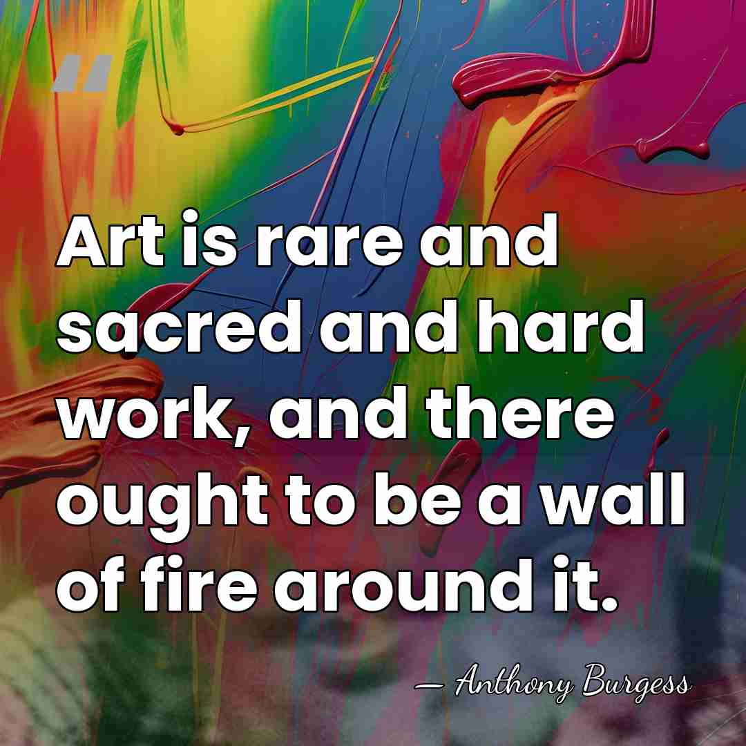 Art is rare and sacred and hard work, and there ought to&hellip; - Anthony Burgess