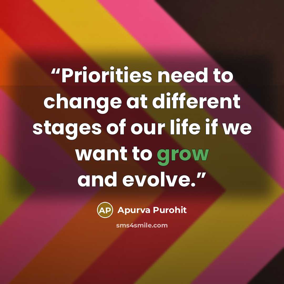 “Priorities need to change at different stages of our life if we want to grow and evolve.” quote by Apurva Purohit