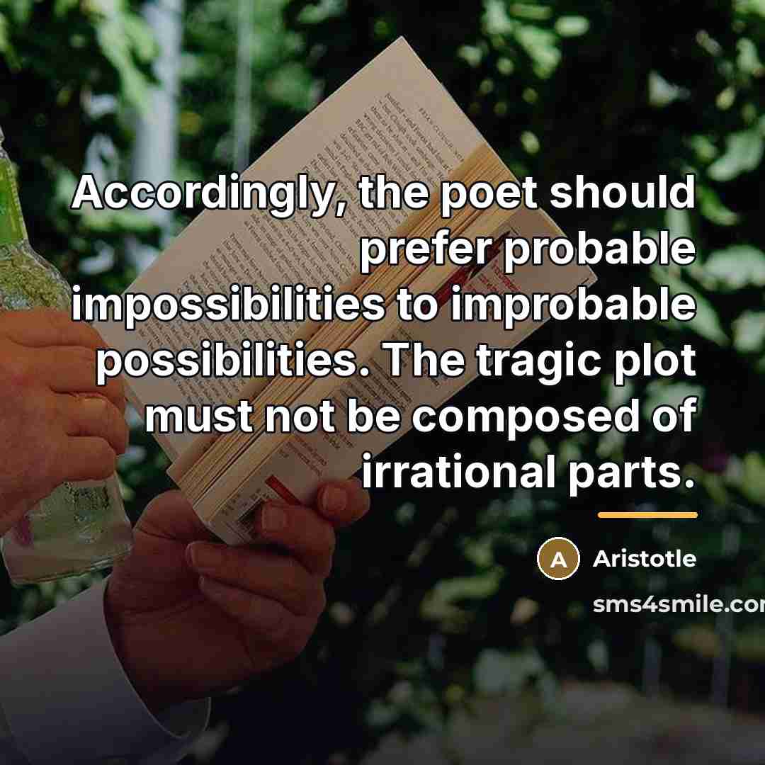 “Accordingly, the poet should prefer probable impossibilities to improbable possibilities.…” quote by Aristotle