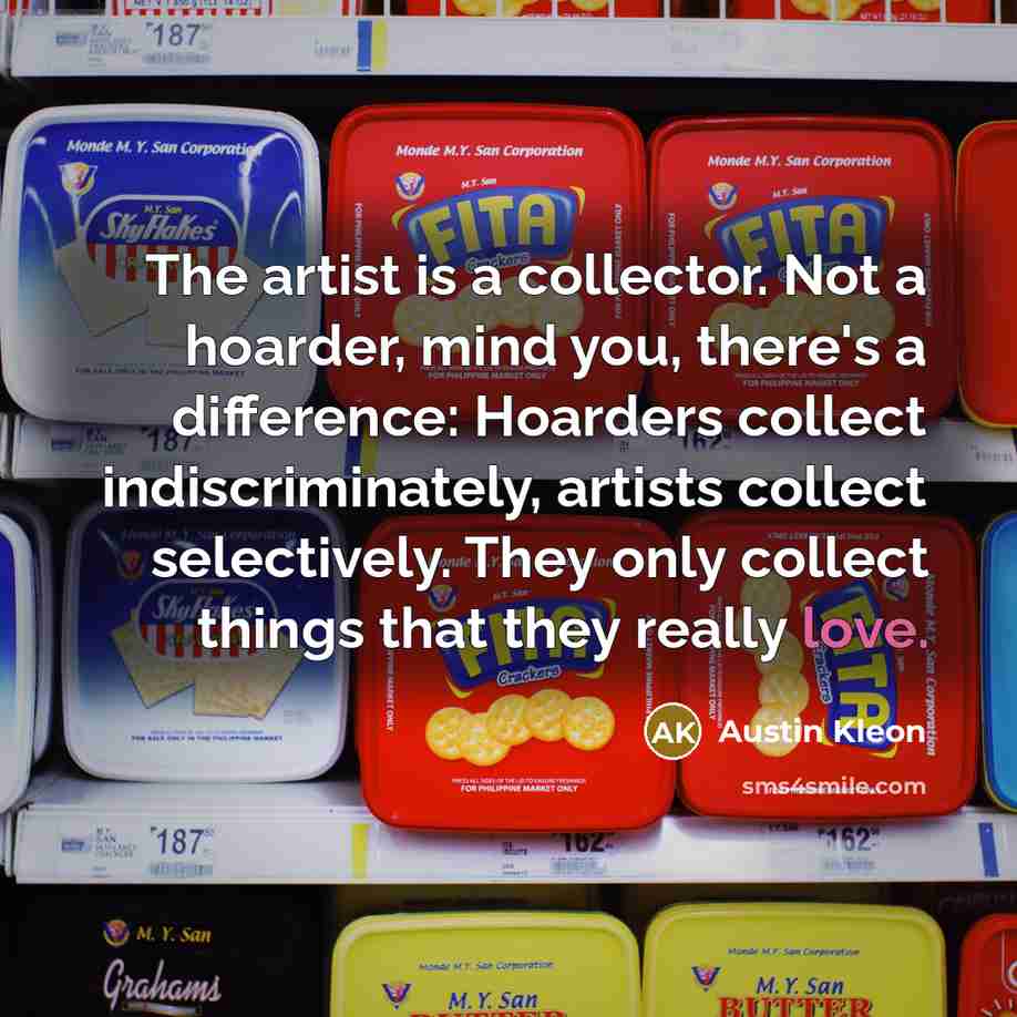 “The artist is a collector. Not a hoarder, mind you,…” quote by Austin Kleon