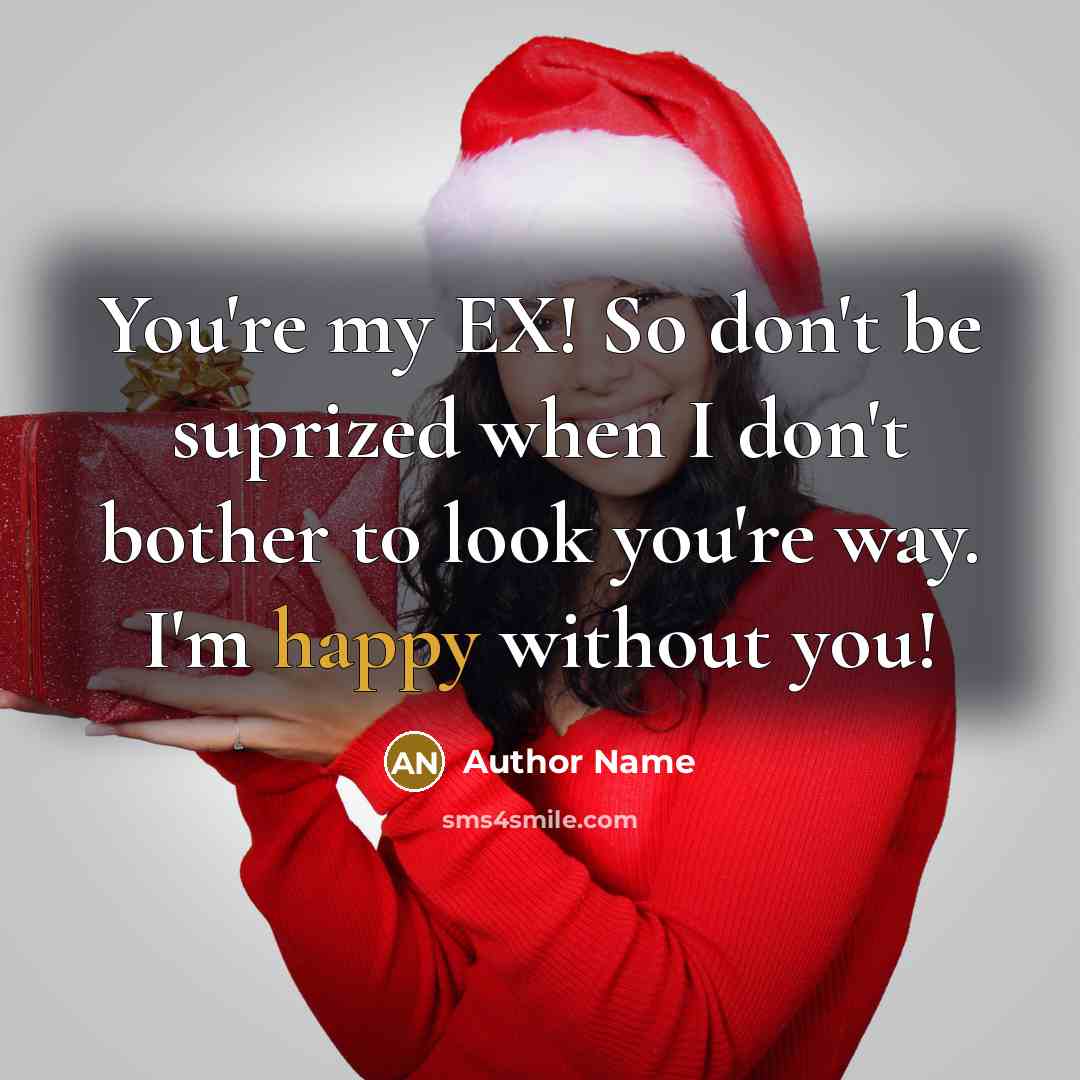 “You're my EX! So don't be suprized when I don't bother to look you're way. I'm happy without you!” quote by Author Name