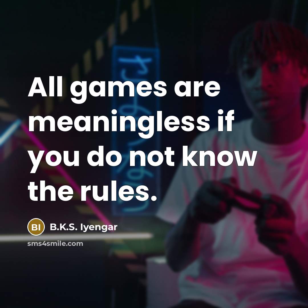 “All games are meaningless if you do not know the…” quote by B.K.S. Iyengar