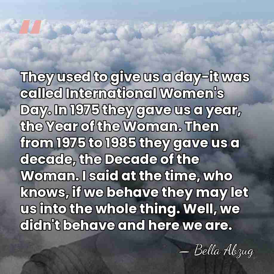 They used to give us a day-it was called International Women's Day.&hellip; - Bella Abzug