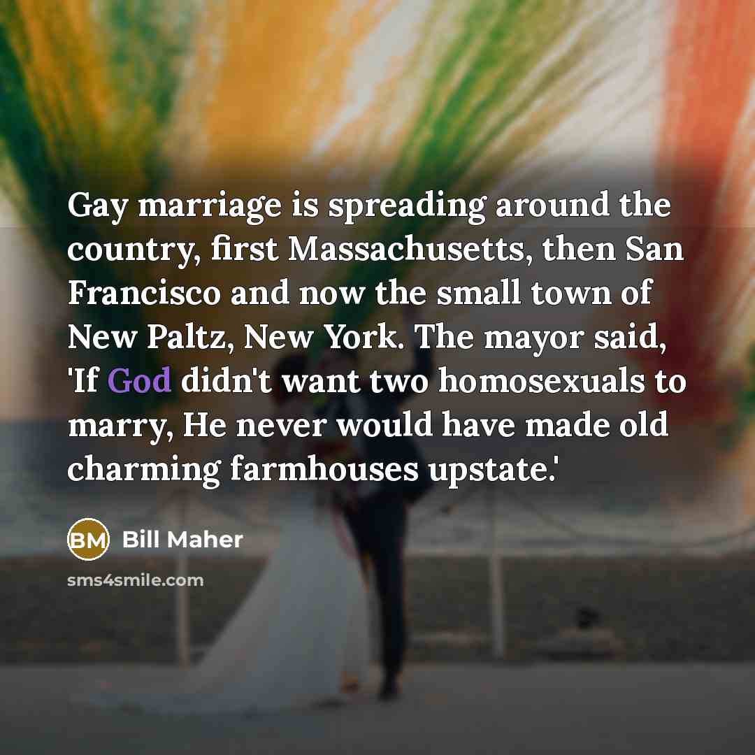 “Gay marriage is spreading around the country, first Massachusetts, then…” quote by Bill Maher