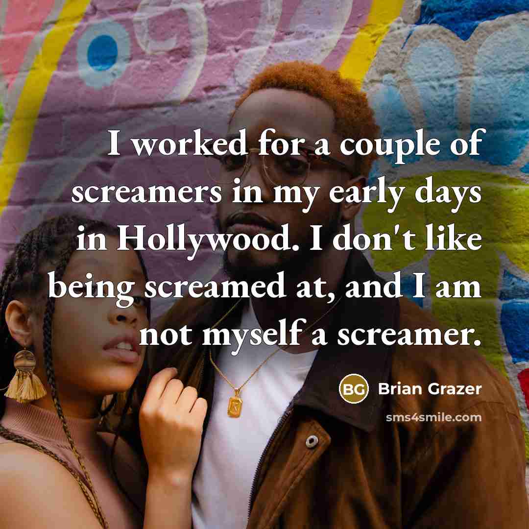 “I worked for a couple of screamers in my early…” quote by Brian Grazer
