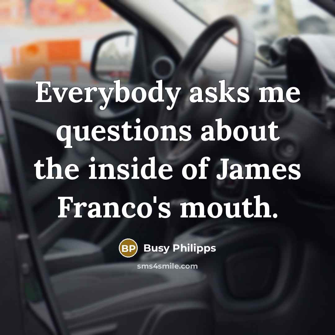 “Everybody asks me questions about the inside of James Franco's…” quote by Busy Philipps