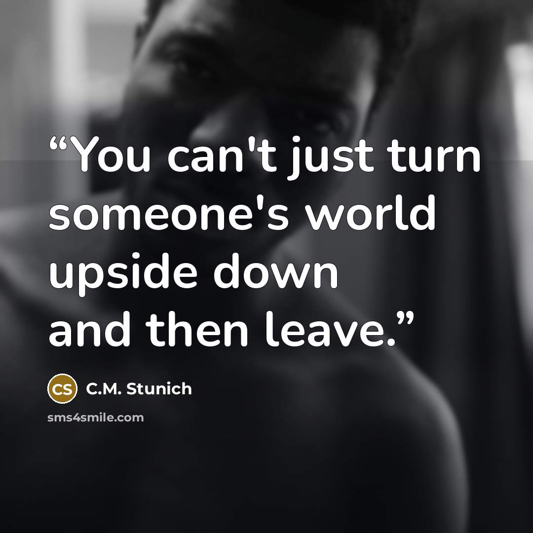 “You can't just turn someone's world upside down and then leave.” quote by C.M. Stunich