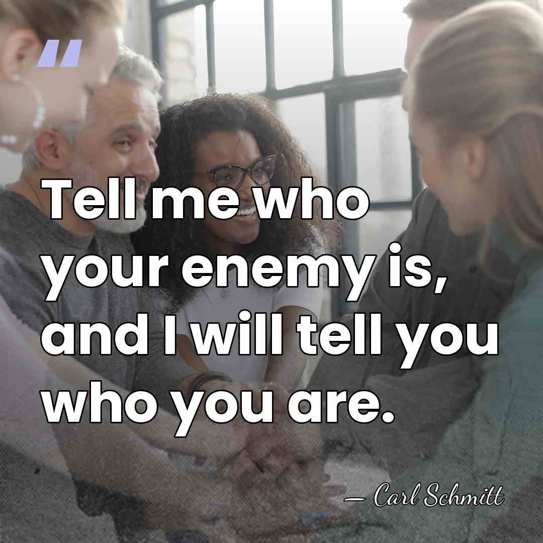 Tell me who your enemy is, and I will tell you who&hellip; - Carl Schmitt