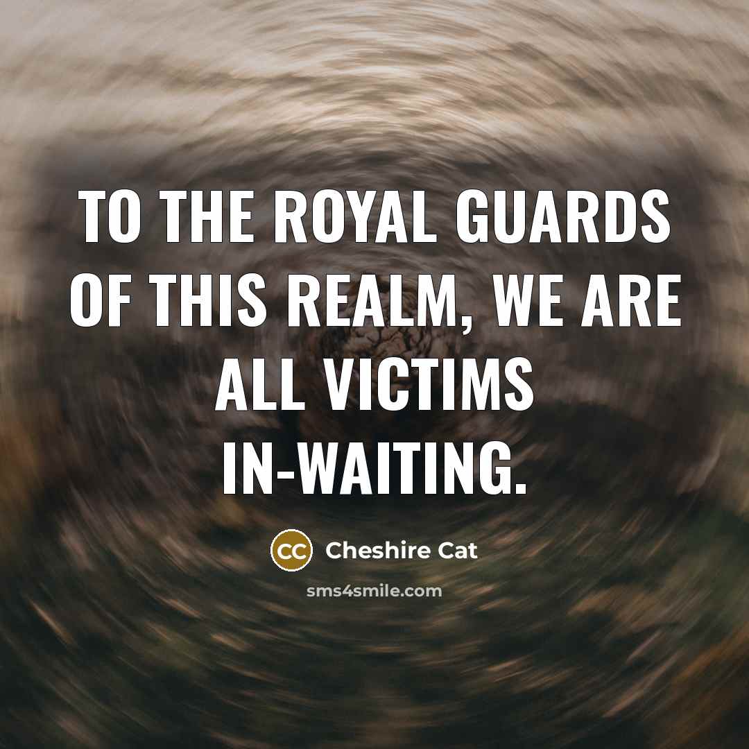 “To the royal guards of this realm, we are all…” quote by Cheshire Cat