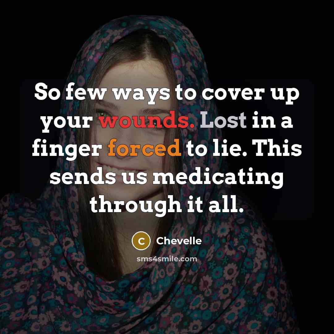 “So few ways to cover up your wounds. Lost in a finger forced to lie. This sends us medicating through it all.” quote by Chevelle