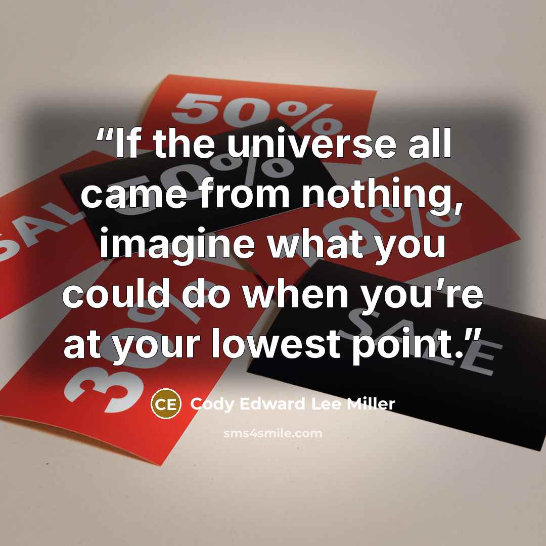 “If the universe all came from nothing, imagine what you could do when you’re at your lowest point.” quote by Cody Edward Lee Miller