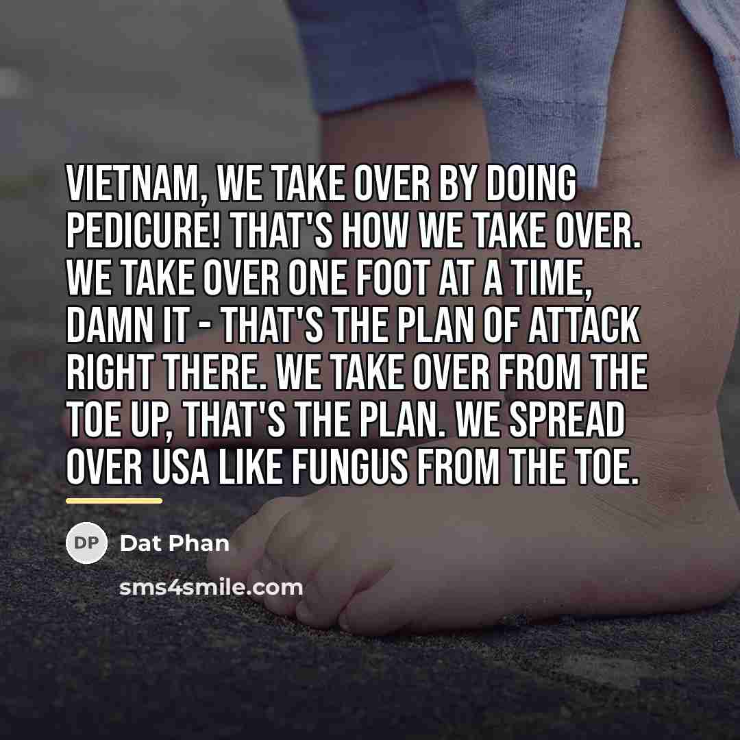 “Vietnam, we take over by doing pedicure! That's how we…” quote by Dat Phan