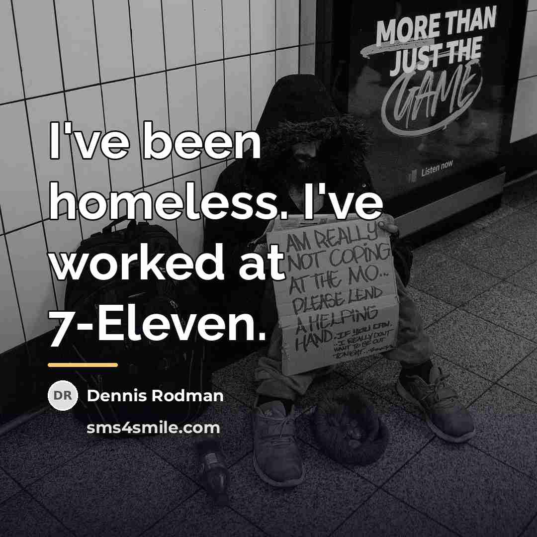 “I've been homeless. I've worked at 7-Eleven.…” quote by Dennis Rodman