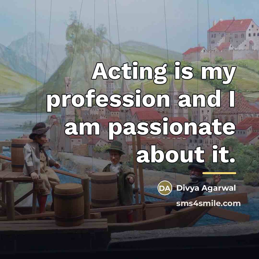 “Acting is my profession and I am passionate about it.…” quote by Divya Agarwal