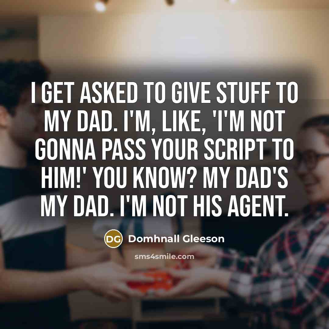 “I get asked to give stuff to my dad. I'm,…” quote by Domhnall Gleeson