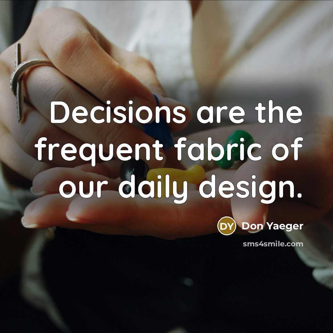“Decisions are the frequent fabric of our daily design.…” quote by Don Yaeger