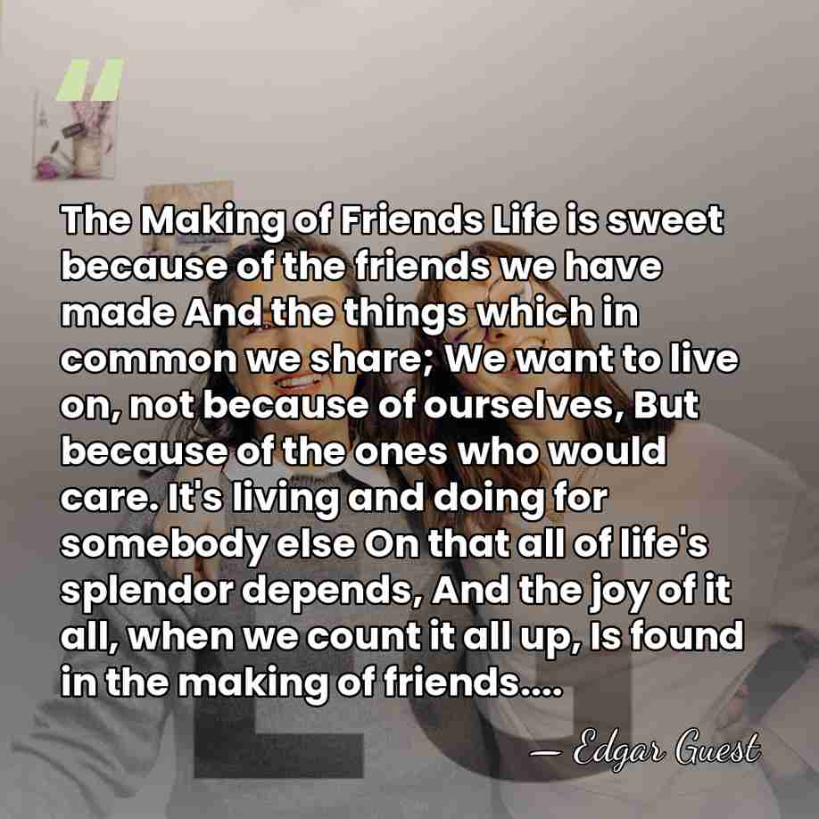 The Making of Friends Life is sweet because of the friends we&hellip; - Edgar Guest