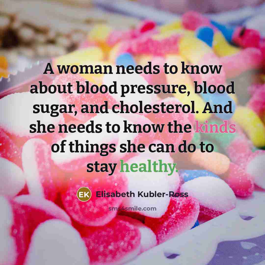 “A woman needs to know about blood pressure, blood sugar,…” quote by Elisabeth Kubler-Ross