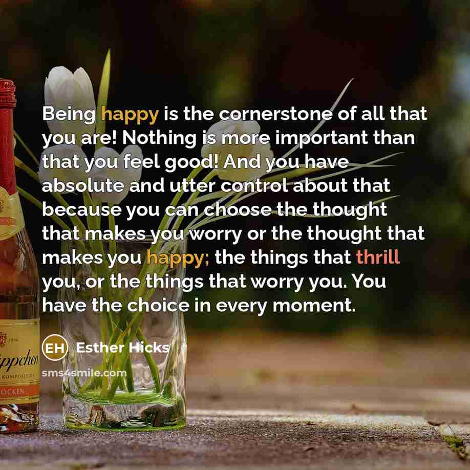 “Being happy is the cornerstone of all that you are!…” quote by Esther Hicks