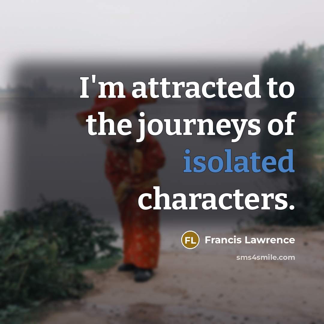 “I'm attracted to the journeys of isolated characters.…” quote by Francis Lawrence