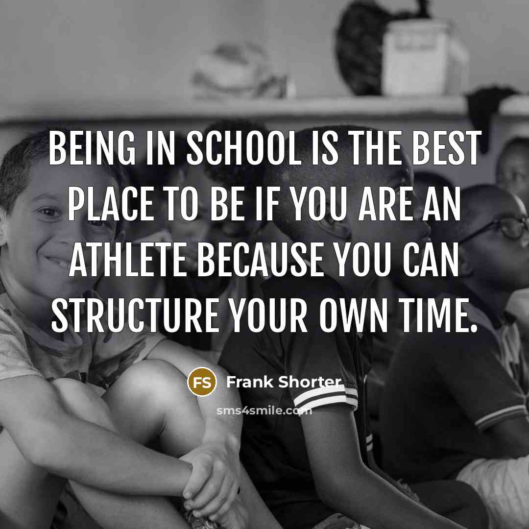 “Being in school is the best place to be if…” quote by Frank Shorter