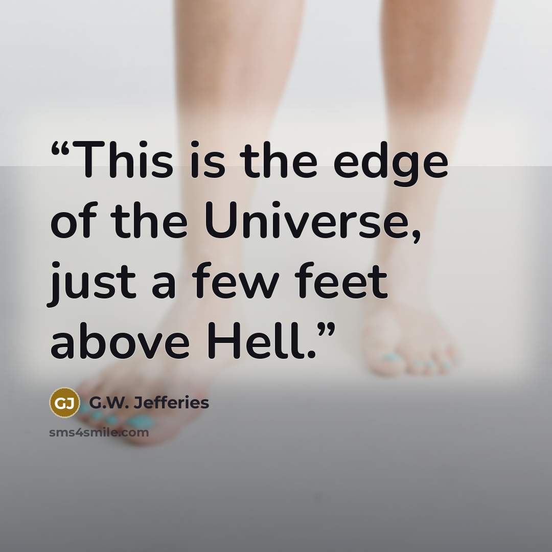 “This is the edge of the Universe, just a few feet above Hell.” quote by G.W. Jefferies